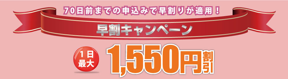 70日前までの申し込みで早割キャンペーン　1日最大1550円割引