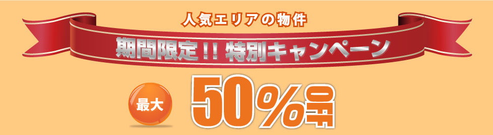 人気エリアの物件期間限定!! 特別キャンペーン　最大50%OFF